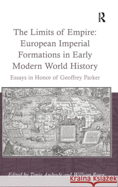The Limits of Empire: European Imperial Formations in Early Modern World History: Essays in Honor of Geoffrey Parker Reger, William 9781409440109 Ashgate Publishing