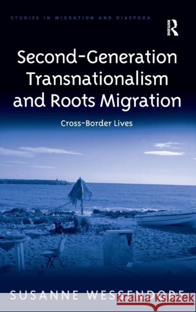 Second-Generation Transnationalism and Roots Migration: Cross-Border Lives Wessendorf, Susanne 9781409440154