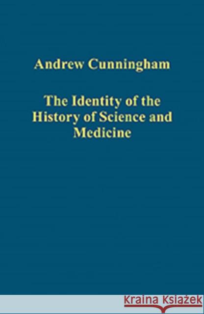 The Identity of the History of Science and Medicine Andrew Cunningham   9781409440246 Ashgate Publishing Limited