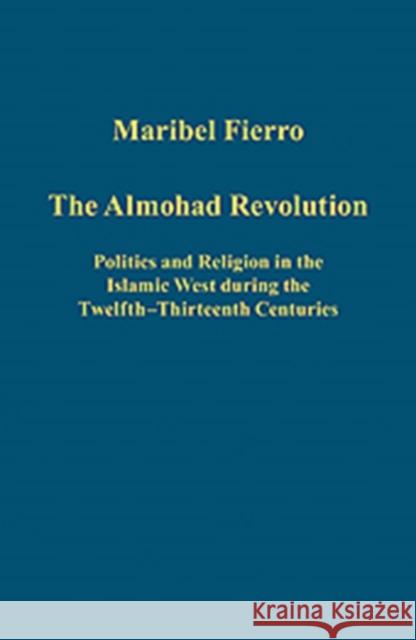 The Almohad Revolution: Politics and Religion in the Islamic West During the Twelfth-Thirteenth Centuries Fierro, Maribel 9781409440536