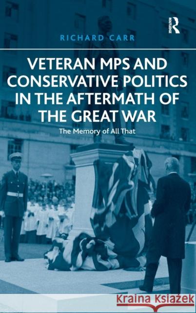 Veteran MPs and Conservative Politics in the Aftermath of the Great War: The Memory of All That Carr, Richard 9781409441038 Ashgate Publishing Limited