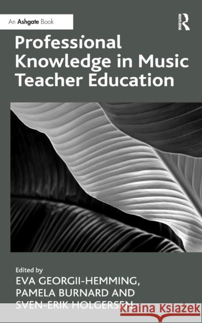 Professional Knowledge in Music Teacher Education Eva Georgii-Hemming Pamela Burnard Sven-Erik Holgersen 9781409441113