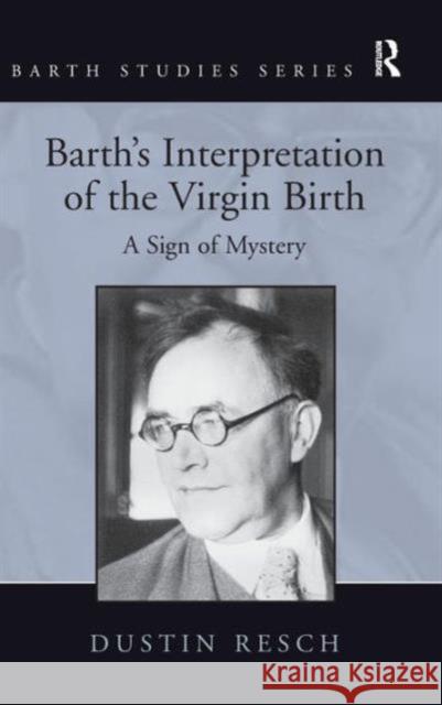 Barth's Interpretation of the Virgin Birth: A Sign of Mystery. Dustin Resch Resch, Dustin 9781409441175 Ashgate Publishing Limited