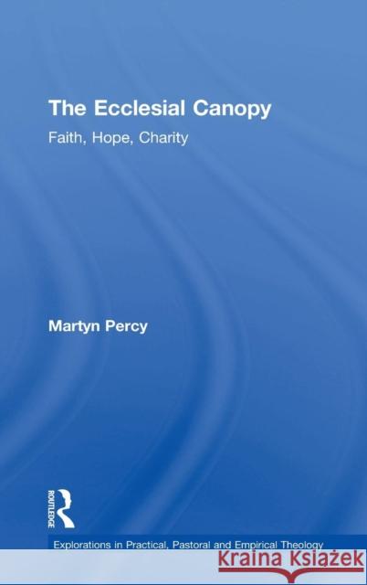 The Ecclesial Canopy: Faith, Hope, Charity Percy, Martyn 9781409441199 Ashgate Publishing Limited