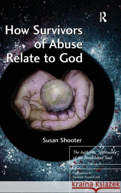 How Survivors of Abuse Relate to God: The Authentic Spirituality of the Annihilated Soul Shooter, Susan 9781409441267