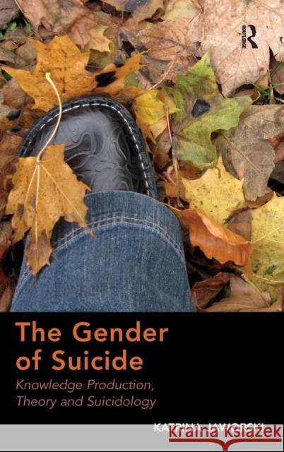 The Gender of Suicide: Knowledge Production, Theory and Suicidology. Katrina Jaworski Jaworski, Katrina 9781409441410 Ashgate Publishing Limited