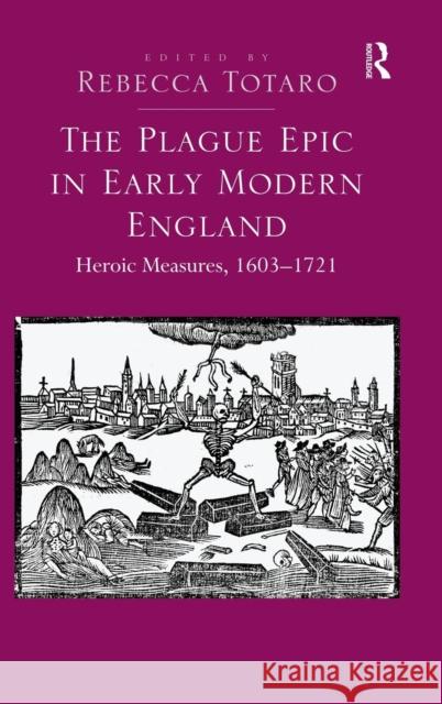 The Plague Epic in Early Modern England: Heroic Measures, 1603-1721 Totaro, Rebecca 9781409441717 Ashgate Publishing Limited