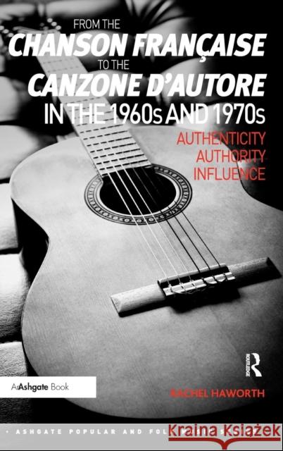 From the chanson française to the canzone d'autore in the 1960s and 1970s: Authenticity, Authority, Influence Haworth, Rachel 9781409441731 Ashgate Publishing Limited