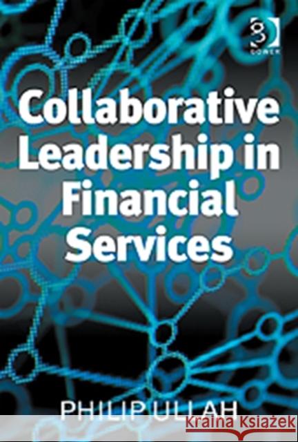 Collaborative Leadership in Financial Services Philip Ullah   9781409441755