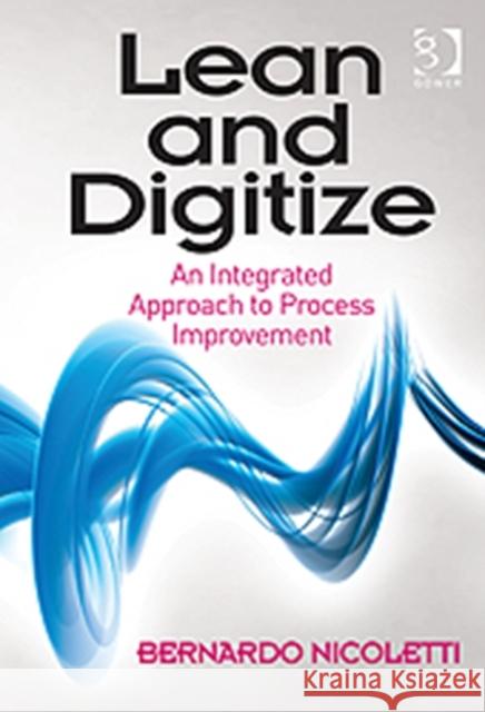 Lean and Digitize: An Integrated Approach to Process Improvement Nicoletti, Bernardo 9781409441946 Gower Publishing Company