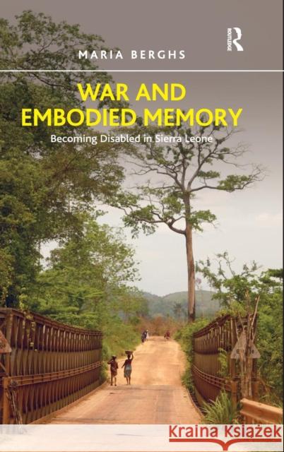 War and Embodied Memory: Becoming Disabled in Sierra Leone Berghs, Maria 9781409442103 Ashgate Publishing Limited