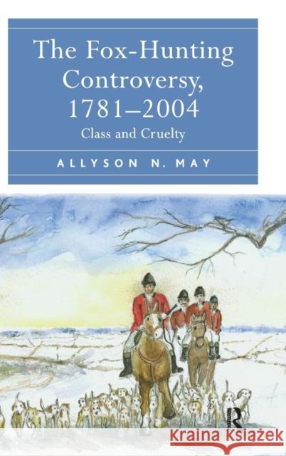 The Fox-Hunting Controversy, 1781-2004: Class and Cruelty May, Allyson N. 9781409442202 Ashgate Publishing Limited