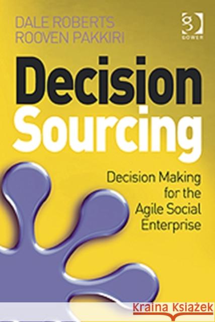 Decision Sourcing: Decision Making for the Agile Social Enterprise Roberts, Dale 9781409442479