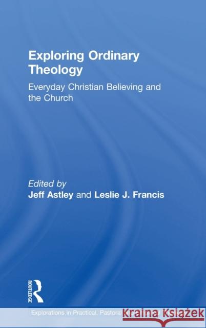Exploring Ordinary Theology: Everyday Christian Believing and the Church Astley, Jeff 9781409442561
