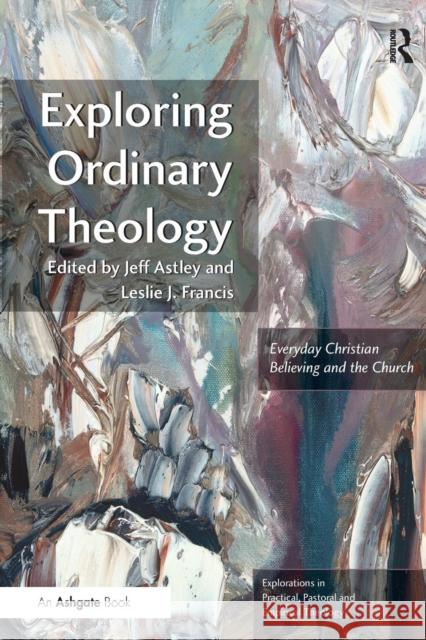 Exploring Ordinary Theology: Everyday Christian Believing and the Church Astley, Jeff 9781409442578
