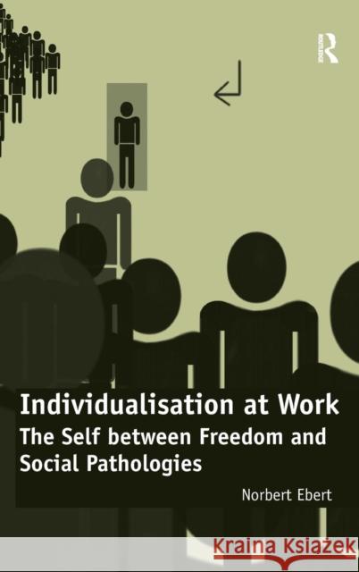 Individualisation at Work: The Self between Freedom and Social Pathologies Ebert, Norbert 9781409442660 Ashgate Publishing