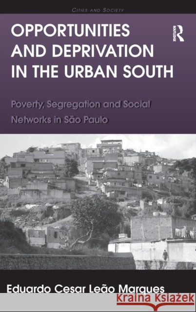 Opportunities and Deprivation in the Urban South: Poverty, Segregation and Social Networks in São Paulo Marques, Eduardo Cesar Leão 9781409442707 0