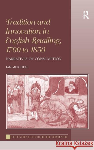 Tradition and Innovation in English Retailing, 1700 to 1850: Narratives of Consumption. Ian Mitchell Mitchell, Ian 9781409443209 Ashgate Publishing Limited