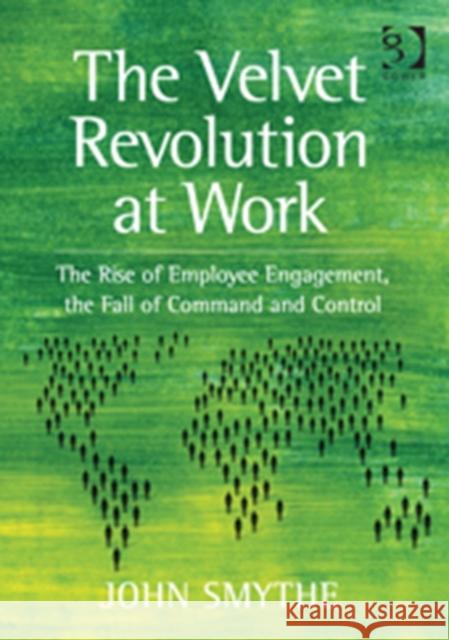The Velvet Revolution at Work: The Rise of Employee Engagement, the Fall of Command and Control. by John Smythe Smythe, John 9781409443247 Ashgate Publishing Limited