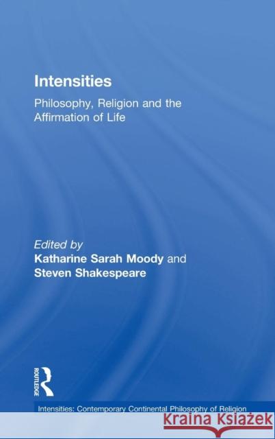 Intensities: Philosophy, Religion and the Affirmation of Life Moody, Katharine Sarah 9781409443285 Ashgate Publishing Limited