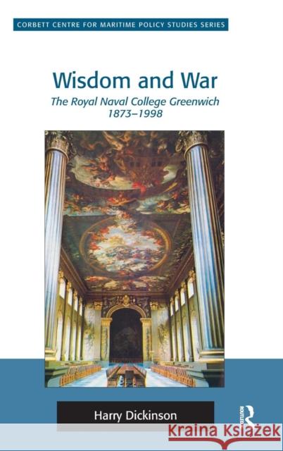Wisdom and War: The Royal Naval College Greenwich 1873-1998 Dickinson, Harry 9781409443315 Ashgate Publishing Limited