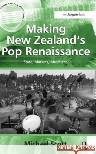 Making New Zealand's Pop Renaissance: State, Markets, Musicians Scott, Michael 9781409443353 Ashgate Publishing Limited