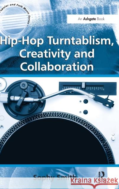 Hip-Hop Turntablism, Creativity and Collaboration Sophy Smith   9781409443377 Ashgate Publishing Limited