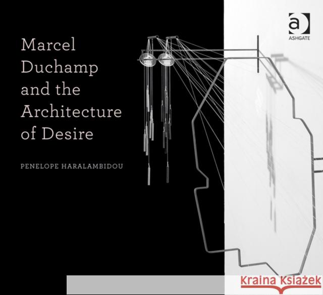 Marcel Duchamp and the Architecture of Desire Penelope Haralambidou   9781409443452 Ashgate Publishing Limited