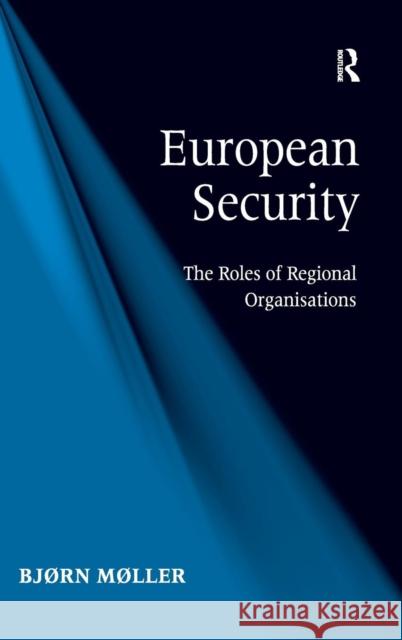 European Security: The Roles of Regional Organisations Møller, Bjørn 9781409444084 Ashgate Publishing Limited