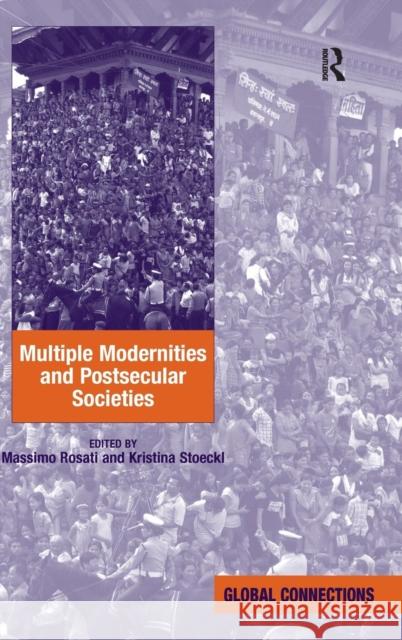 Multiple Modernities and Postsecular Societies. Edited by Massimo Rosati and Kristina Stoeckl Rosati, Massimo 9781409444121 Ashgate Publishing Limited