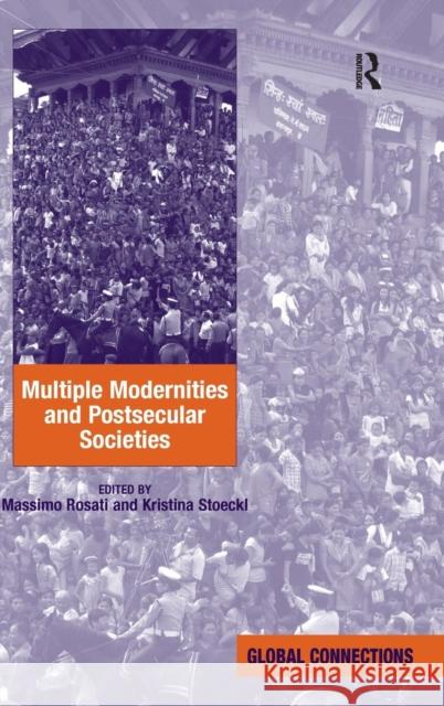 Multiple Modernities and Postsecular Societies. Edited by Massimo Rosati and Kristina Stoeckl Rosati, Massimo 9781409444121