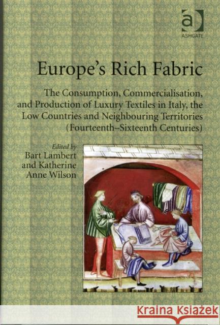 Europe's Rich Fabric: The Consumption, Commercialisation, and Production of Luxury Textiles in Italy, the Low Countries and Neighbouring Ter Dr Bart Lambert Dr Katherine Anne Wilson  9781409444428