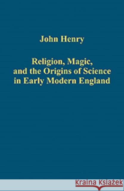 Religion, Magic, and the Origins of Science in Early Modern England John Henry   9781409444589 Ashgate Publishing Limited