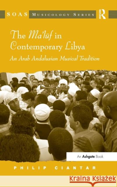 The Ma'luf in Contemporary Libya: An Arab Andalusian Musical Tradition Ciantar, Philip 9781409444725 Ashgate Publishing