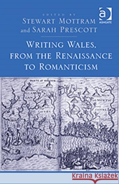 Writing Wales, from the Renaissance to Romanticism Stewart Mottram Sarah Prescott  9781409445098