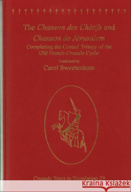 The Chanson Des Chétifs and Chanson de Jérusalem: Completing the Central Trilogy of the Old French Crusade Cycle Sweetenham, Carol 9781409445197 Ashgate Publishing Limited