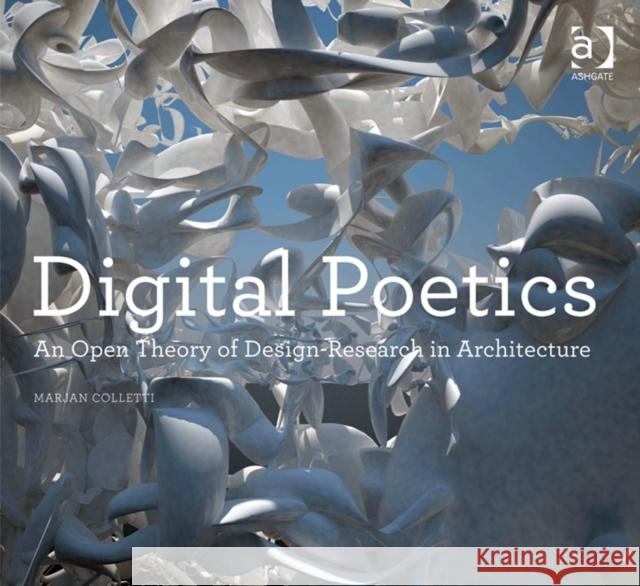 Digital Poetics: An Open Theory of Design-Research in Architecture Colletti, Marjan 9781409445234 Ashgate Publishing Limited