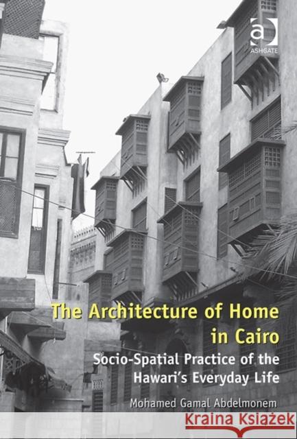 The Architecture of Home in Cairo: Socio-Spatial Practice of the Hawari's Everyday Life Mohamed Gamal Abdelmonem   9781409445371