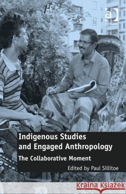 Indigenous Studies and Engaged Anthropology: The Collaborative Moment Paul Sillitoe   9781409445418