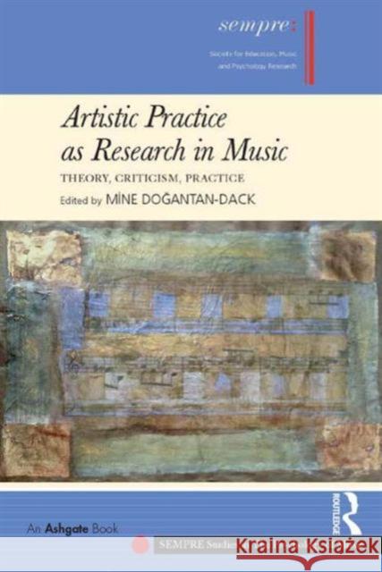 Artistic Practice as Research in Music: Theory, Criticism, Practice Professor Mine Dogantan-Dack Graham Welch  9781409445456 Ashgate Publishing Limited