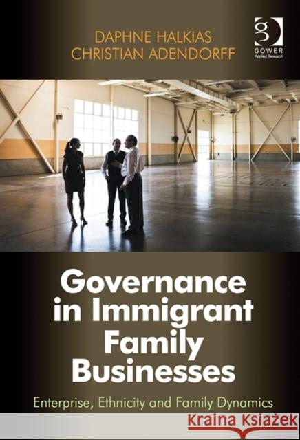Governance in Immigrant Family Businesses: Enterprise, Ethnicity and Family Dynamics Daphne Halkias Christian Adendorff  9781409445579 Ashgate Publishing Limited