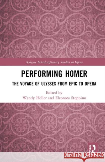 Performing Homer: The Voyage of Ulysses from Epic to Opera Eleonora Stoppino Wendy Heller 9781409445630