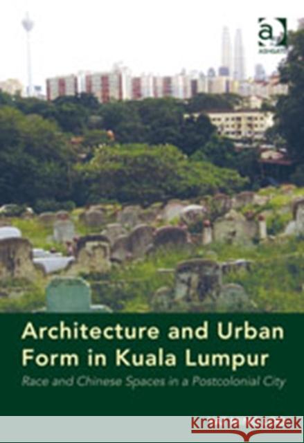 Architecture and Urban Form in Kuala Lumpur: Race and Chinese Spaces in a Postcolonial City Loo, Yat Ming 9781409445975 Ashgate Publishing Limited