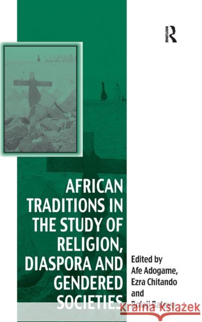 African Traditions in the Study of Religion, Diaspora and Gendered Societies Afe Adogame Ezra Chitando Bolaji Bateye 9781409446149 Ashgate Publishing Limited