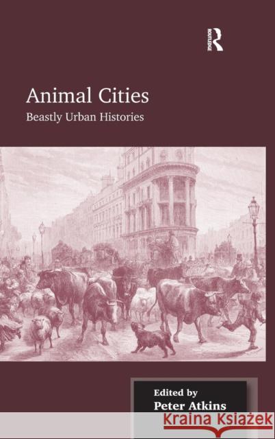 Animal Cities: Beastly Urban Histories Atkins, Peter 9781409446552