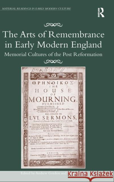The Arts of Remembrance in Early Modern England: Memorial Cultures of the Post Reformation Gordon, Andrew 9781409446576 Ashgate Publishing Limited