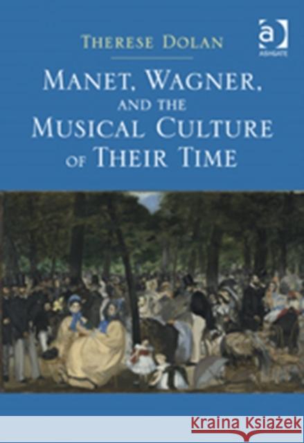 Manet, Wagner, and the Musical Culture of Their Time Therese Dolan   9781409446705 Ashgate Publishing Limited