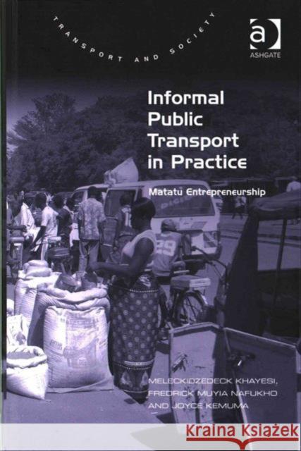 Informal Public Transport in Practice: Matatu Entrepreneurship Meleckidzedeck Khayesi Frederick Muyia Nafukho Joyce Kemuma 9781409446927