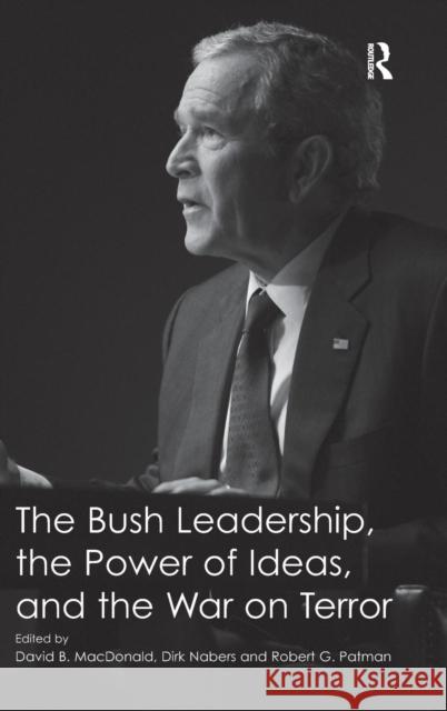 The Bush Leadership, the Power of Ideas, and the War on Terror David B. MacDonald Dirk Nabers Robert G. Patman 9781409447153 Ashgate Publishing Limited