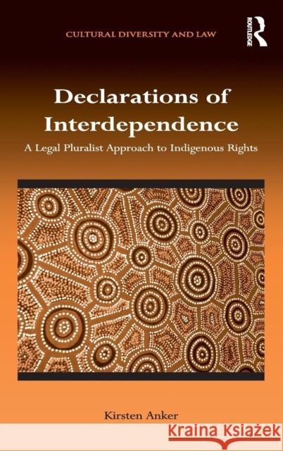 Declarations of Interdependence: A Legal Pluralist Approach to Indigenous Rights Anker, Kirsten 9781409447375